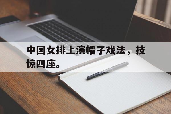 Kaiyuan开元-中国女排上演帽子戏法，技惊四座。