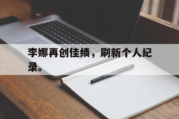开元体最在线新网址-李娜再创佳绩，刷新个人纪录。