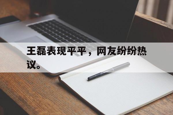 Kaiyuan开元-王磊表现平平，网友纷纷热议。