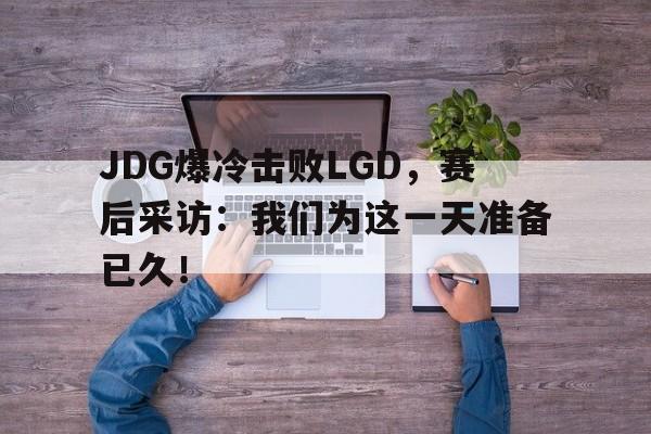 开元官方网站-JDG爆冷击败LGD，赛后采访：我们为这一天准备已久！