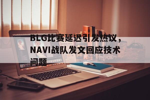 开元体最在线新网址-BLG比赛延迟引发热议，NAVI战队发文回应技术问题