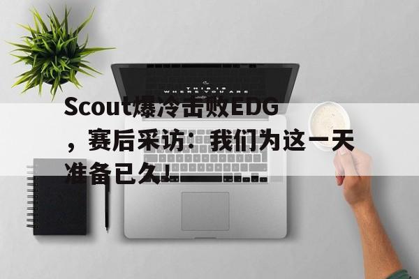 Scout爆冷击败EDG，赛后采访：我们为这一天准备已久！