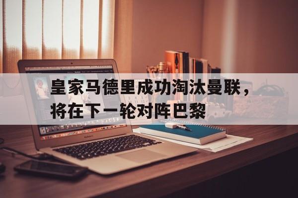皇家马德里成功淘汰曼联，将在下一轮对阵巴黎