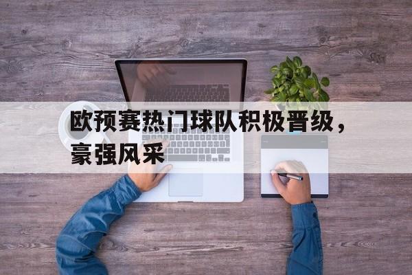 欧预赛热门球队积极晋级，豪强风采