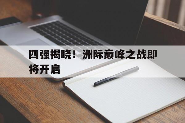 开元官方网站-四强揭晓！洲际巅峰之战即将开启