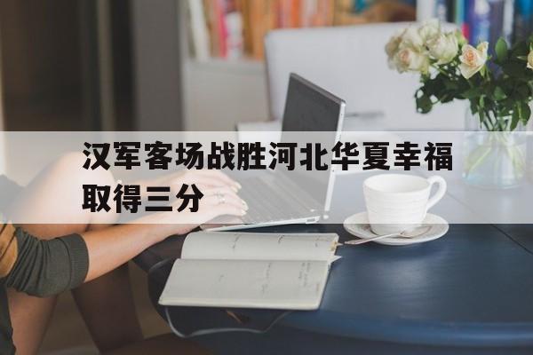 开元官方网站-汉军客场战胜河北华夏幸福取得三分