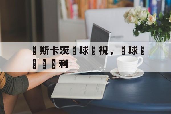 开元体最在线新网址-奧斯卡茨進球慶祝，為球隊帶來勝利
