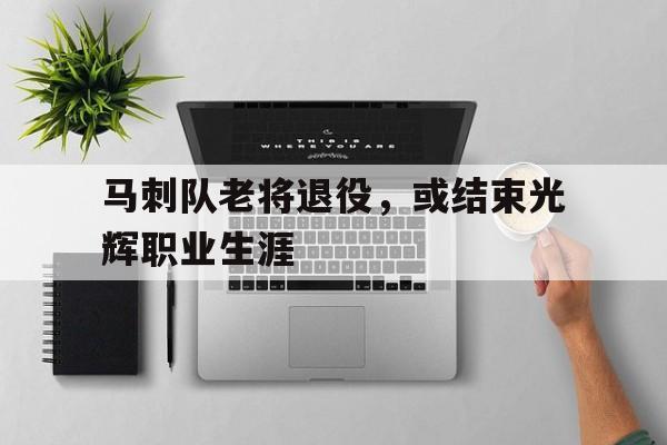 马刺队老将退役，或结束光辉职业生涯